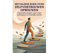 Het Kleine Boek over Zelfvertrouwen Opbouwen: Praktische stappen voor meer zelfrespect en innerlijke kracht