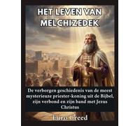 Het leven van Melchizedek: De verborgen geschiedenis van de meest mysterieuze priester-koning uit de Bijbel, zijn verbond en zijn band met Jezus Christus