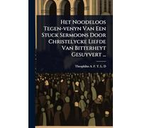 Het Noodeloos Tegen-venyn Van Een Stuck Sermoons Door Christelycke Liefde Van Bitterheyt Gesuyvert ...