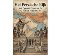 Het Perzische Rijk: Van Cyrus de Grote tot de val van een wereldmacht