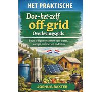 HET PRAKTISCHE Doe-het-zelf off-grid Overlevingsgids: Bouw je eigen systemen voor water, energie, voedsel en onderdak