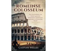 Het Romeinse Colosseum: Een Geschiedenis van Rome's grootste Monument, Gladiatoren, Spektakel en Keizerlijke macht