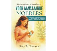 Het Zwangerschapshandboek Voor Aanstaande Moeders: Wekelijkse Ondersteuning Vanaf De Conceptie Tot En Met De Eerste 3 Maanden Van De Baby