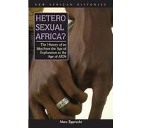 Heterosexual Africa?: The History of an Idea from the Age of Exploration to the Age of AIDS (New African Histories)