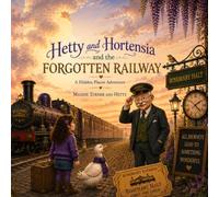 Hetty and Hortensia and the Forgotten Railway (A Hidden Places Adventure)