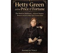 Hetty Green and the Price of Fortune: The Witch of Wall Street - America’s Richest Woman and the Gilded Age’s Greatest Miser