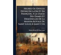 Heures Ou Offices Divins En Latin Et En François, Ã La Usage Des Dames Et Demoiselles De La Maison Royale De Saint Louis Ã Saint Cyr
