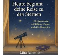HEUTE BEGINNT DEINE REISE ZU DEN STERNEN: Die Sternenreise mit Bildern, Fragen und Aha-Momenten