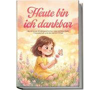 Heute bin ich dankbar: Berührende Kindergeschichten über Achtsamkeit, Freundschaft und die kleinen Dinge