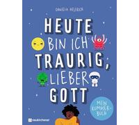 Heute bin ich traurig, lieber Gott: Mein Kummerbuch