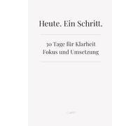Heute. Ein Schritt.: 30 Tage für Klarheit, Fokus und Umsetzung