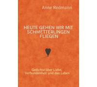 Heute gehen wir mit Schmetterlingen fliegen: Gedichte über Liebe, Verbundenheit und das Leben