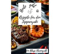 Heute gibt es - Rezepte für den Teppanyaki: 30 tolle Rezepte für den Teppanyaki Grill