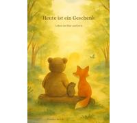 Heute ist ein Geschenk: Leben im Hier und Jetzt