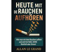 HEUTE MIT DEM RAUCHEN AUFHÖREN: Wie man mit dem Rauchen aufhört und sich frei fühlt, OHNE Rückfall oder Stress!
