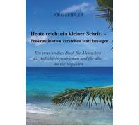 Heute reicht ein kleiner Schritt - Prokrastination verstehen statt besiegen: Ein praxisnahes Buch für Menschen mit Aufschiebeproblemen und für alle, die sie begleiten