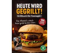 Heute wird gegrillt! Grillbuch für Teenager: Über 100 einfache Grillrezepte für Jugendliche - Burger, Wings, Spieße, Veggie & Süßes vom Grill