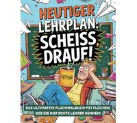 Heutiger Lehrplan: Scheiss drauf! Das Schimpfmalbuch für gestresste Lehrer: Das ultimative Fluchmalbuch mit Flüchen, wie sie nur echte Lehrer kennen! ... Entspannen nach einem stressigen Elternabend
