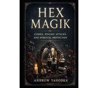 Hex Magik: Curses, Psychic Attacks, and Spiritual Protection (THE PROTECTION MAGICK GRIMOIRE)