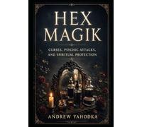 Hex Magik: Curses, Psychic Attacks, and Spiritual Protection (THE PROTECTION MAGICK GRIMOIRE)