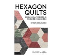 Hexagon Quilts: English Paper Piecing for Modern Makers: step-by-step hexagon quilt projects with modern palettes and templates