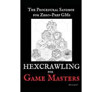 Hexcrawling for Game Masters: The Procedural Sandbox for Zero-Prep GMs (Zero-Prep Game Mastering)