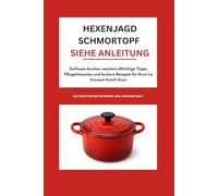 Hexenjagd Schmortopf siehe Anleitung: Zeitloses Kochen meistern: Wichtige Tipps, Pflegehinweise und leckere Rezepte für Ihren Le Creuset Dutch Oven