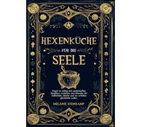 Hexenküche für die Seele: Magie im Alltag mit zauberhaften Rezepten, Kräutern und Ritualen für Selbstliebe, Stärke und ein erfülltes, glückliches Leben.