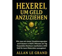 HEXEREI, UM GELD ANZUZIEHEN: Wie man mit einem Visualisierungszauber und Kräutern in NUR 5 Minuten am Tag finanziellen Reichtum manifestiert, OHNE ... 4 (Weiße, grüne und schwarze Magie!)