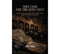 hey Came for the Guns First: How Every Major Genocide of the Twentieth Century Began With Civilian Disarmament: 3 (The Second Amendment Series)