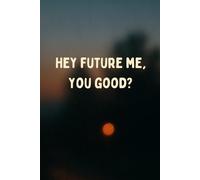 Hey Future Me, You Good?: Moments for the me I haven’t met yet.
