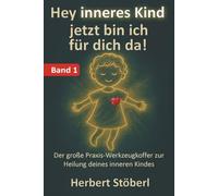 Hey, inneres Kind - jetzt bin ich für dich da - BAND 1: Der große Praxis-Werkzeugkoffer zur Heilung deines inneren Kindes.