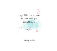 Hey Kid, I love you. Let me tell you something…: Little book of daily affirmations for every child you love...