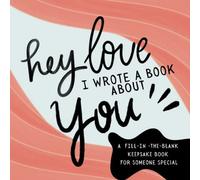 Hey Love, I Wrote a Book About You : A Fill-In-The-Blank Keepsake Book for Someone SPECIAL!: Fun and Romantic Fill-in-the-book Gift for Husband, Wife, Girlfriend, Boyfriend