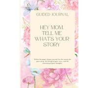 Hey Mom, Tell me what’s your story: A Guided Journal to Capture a Mother's Life, Love, and Legacy
