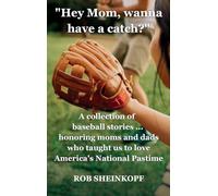 "Hey Mom, Wanna Have a Catch?": A Collection of Baseball Stories...Honoring Moms and Dads Who Taught Us To Love America's National Pastime