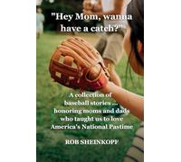 "Hey Mom, Wanna Have a Catch?": A Collection of Baseball Stories...Honoring Moms and Dads Who Taught Us To Love America's National Pastime