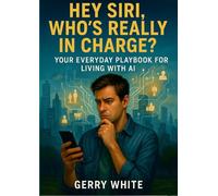 Hey Siri, Who's Really In Charge?: Your Everyday Playbook for Living with AI