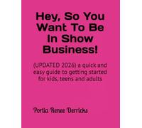 Hey, So You Want To Be In Show Business!: (UPDATED 2026) a quick and easy guide to getting started for kids, teens and adults