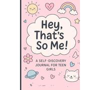Hey, That's So Me! -A Self-Discovery Journal for Teen Girls: Prompts, Daily Reflections, Self Discovery and Doodles to Explore Who You Are and Who You're Becoming