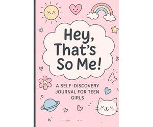 Hey, That's So Me! -A Self-Discovery Journal for Teen Girls: Prompts, Daily Reflections, Self Discovery and Doodles to Explore Who You Are and Who You're Becoming