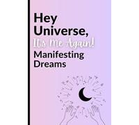Hey Universe, It’s Me Again: Manifesting Dreams.: A Notebook Journal for Writing Intentions and Scripting Your Biggest Goals