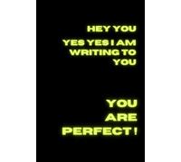 Hey You, Yes Yes I Am Writing To You, You Are Perfect !: A Notebook For Every Occasion - A Place to Write Down Anything You Want: Thoughts, Ideas, DreamsAnd Simply Notes.