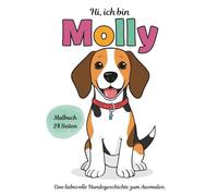 Hi, ich bin Molly!: Eine liebevolle Hundegeschichte zum Ausmalen (Mollys Abenteuer)