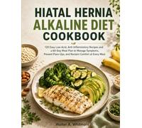 HIATAL HERNIA ALKALINE DIET COOKBOOK: 120 Easy Low-Acid, Anti-Inflammatory Recipes and a 60-Day Meal Plan to Manage Symptoms, Prevent Flare-Ups, and Reclaim Comfort at Every Meal