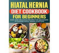 HIATAL HERNIA DIET COOKBOOK FOR BEGINNERS: Easy and Delicious Recipes for Beginners to Manage Hiatal Hernia Symptoms.