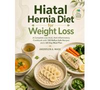HIATAL HERNIA DIET FOR WEIGHT LOSS: A Complete Low-Acid, Anti-Inflammatory Cookbook with 100 Reflux-Safe Recipes and a 60-Day Meal Plan