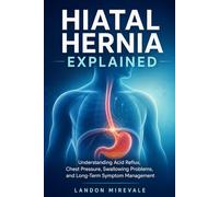 Hiatal Hernia Explained: Understanding Acid Reflux, Chest Pressure, Swallowing Problems, and Long-Term Symptom Management