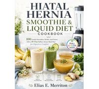 HIATAL HERNIA SMOOTHIE & LIQUID DIET PROTOCOL: 100 Soothing Smoothies, Broths, and Purees with a 30-Day Meal Plan to Relieve Acid Reflux, Manage GERD, and Heal Your Digestive System Naturally