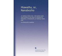 Hiawatha, or, Nanabozho: an Ojibway Indian play : descriptive notes and excerpts to be used as a libretto for Hiawatha, or Nanabozho, an Ojibway Indian play